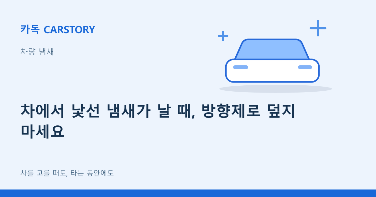 차에서 낯선 냄새가 날 때, 방향제로 덮지 마세요
